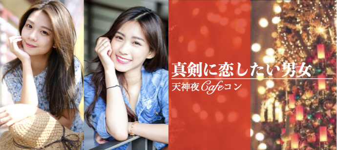 真剣な恋がしたい男女限定♡天神夜Cafeコン♡